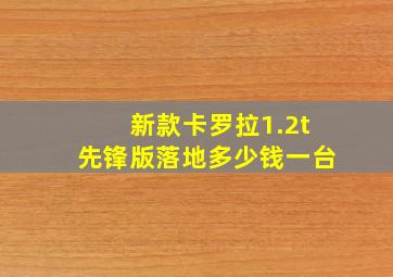 新款卡罗拉1.2t先锋版落地多少钱一台