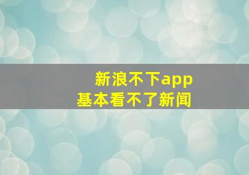 新浪不下app基本看不了新闻