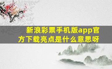 新浪彩票手机版app官方下载亮点是什么意思呀