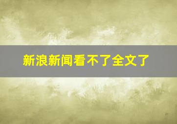 新浪新闻看不了全文了