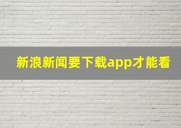 新浪新闻要下载app才能看