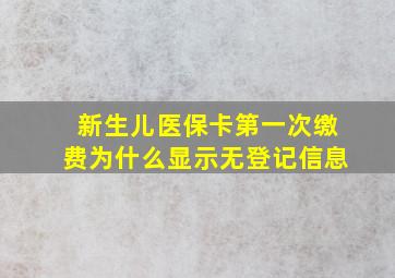 新生儿医保卡第一次缴费为什么显示无登记信息