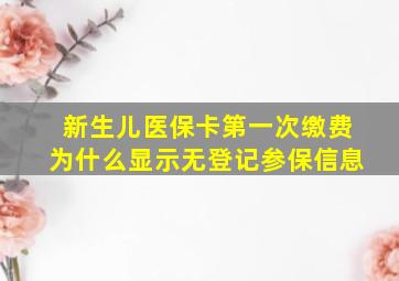 新生儿医保卡第一次缴费为什么显示无登记参保信息