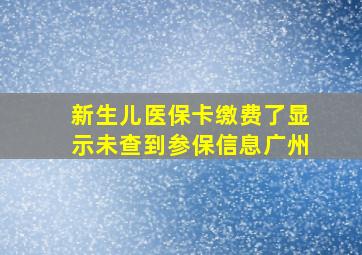 新生儿医保卡缴费了显示未查到参保信息广州