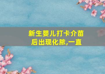 新生婴儿打卡介苗后出现化脓,一直