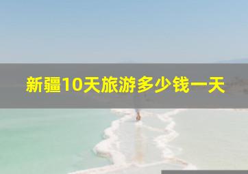 新疆10天旅游多少钱一天