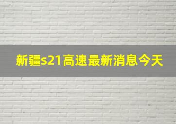 新疆s21高速最新消息今天