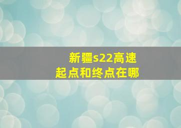 新疆s22高速起点和终点在哪