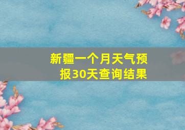 新疆一个月天气预报30天查询结果