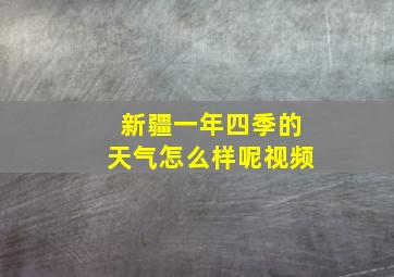 新疆一年四季的天气怎么样呢视频