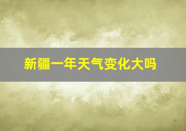 新疆一年天气变化大吗