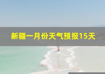 新疆一月份天气预报15天