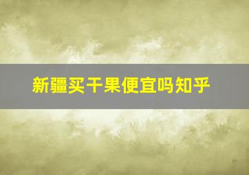 新疆买干果便宜吗知乎