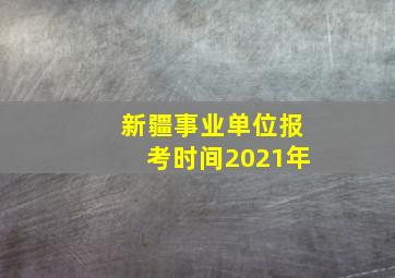 新疆事业单位报考时间2021年