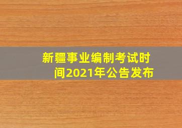 新疆事业编制考试时间2021年公告发布