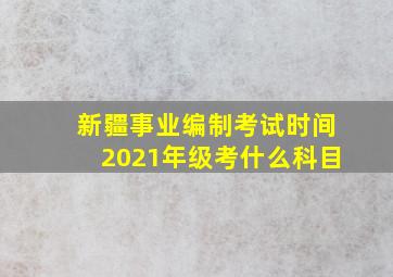 新疆事业编制考试时间2021年级考什么科目