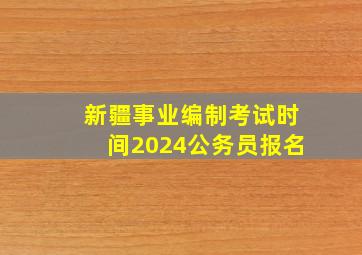 新疆事业编制考试时间2024公务员报名