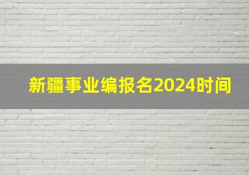 新疆事业编报名2024时间