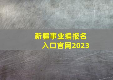 新疆事业编报名入口官网2023