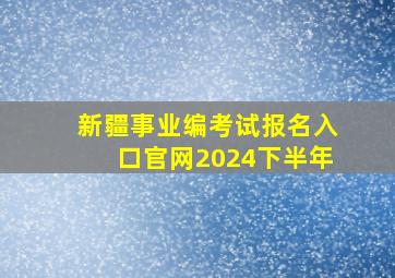 新疆事业编考试报名入口官网2024下半年