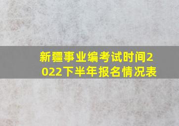 新疆事业编考试时间2022下半年报名情况表