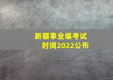 新疆事业编考试时间2022公布