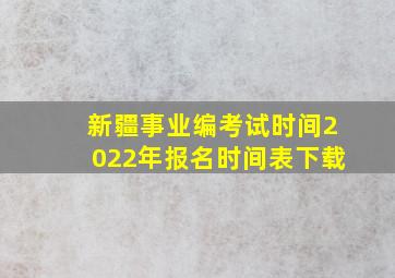 新疆事业编考试时间2022年报名时间表下载