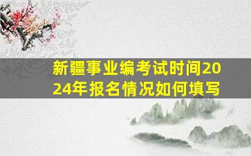 新疆事业编考试时间2024年报名情况如何填写