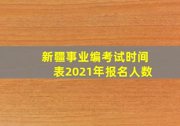 新疆事业编考试时间表2021年报名人数