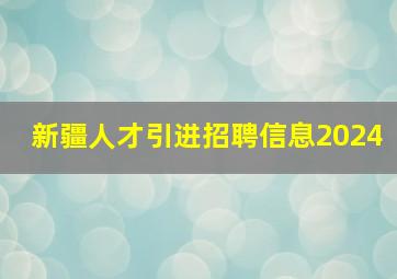 新疆人才引进招聘信息2024