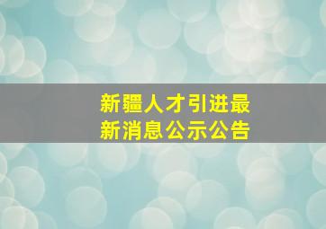 新疆人才引进最新消息公示公告