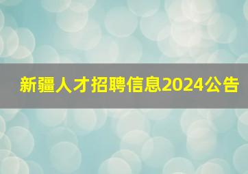 新疆人才招聘信息2024公告