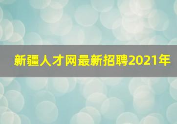 新疆人才网最新招聘2021年