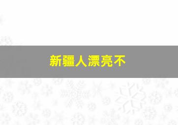 新疆人漂亮不