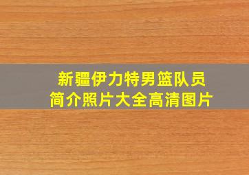 新疆伊力特男篮队员简介照片大全高清图片