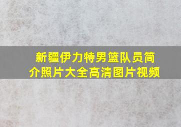 新疆伊力特男篮队员简介照片大全高清图片视频