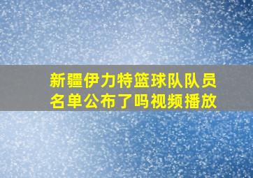 新疆伊力特篮球队队员名单公布了吗视频播放