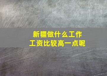 新疆做什么工作工资比较高一点呢