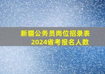 新疆公务员岗位招录表2024省考报名人数