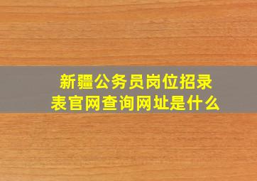 新疆公务员岗位招录表官网查询网址是什么