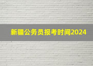 新疆公务员报考时间2024