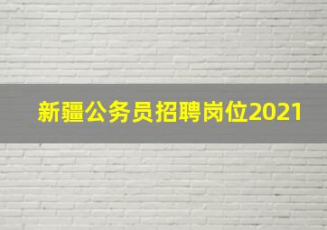 新疆公务员招聘岗位2021