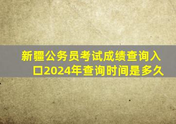 新疆公务员考试成绩查询入口2024年查询时间是多久