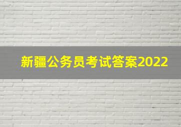 新疆公务员考试答案2022