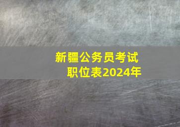 新疆公务员考试职位表2024年