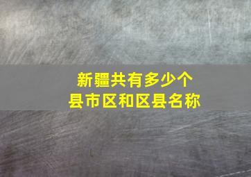 新疆共有多少个县市区和区县名称