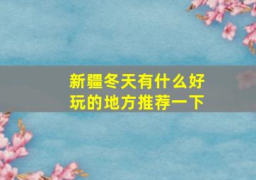 新疆冬天有什么好玩的地方推荐一下