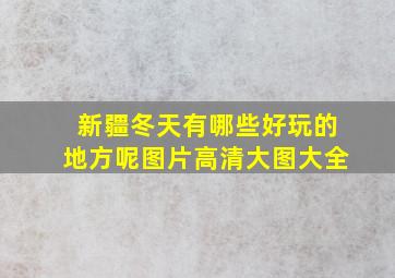 新疆冬天有哪些好玩的地方呢图片高清大图大全