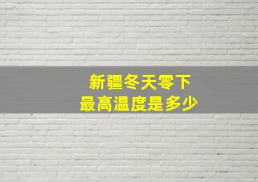 新疆冬天零下最高温度是多少