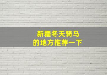 新疆冬天骑马的地方推荐一下